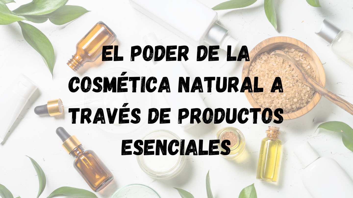 El poder de la cosmética natural a través de productos esenciales