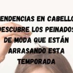 Tendencias en cabello: Descubre los peinados de moda que están arrasando esta temporada