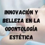 Innovación y belleza en la odontología estética